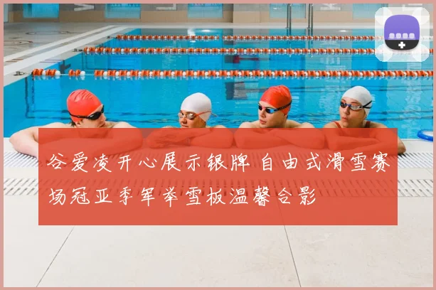 谷爱凌开心展示银牌 自由式滑雪赛场冠亚季军举雪板温馨合影